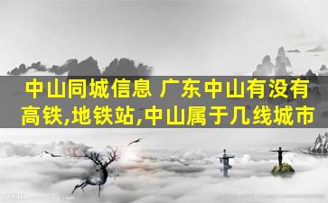 中山同城信息 广东中山有没有高铁,地铁站,中山属于几线城市
